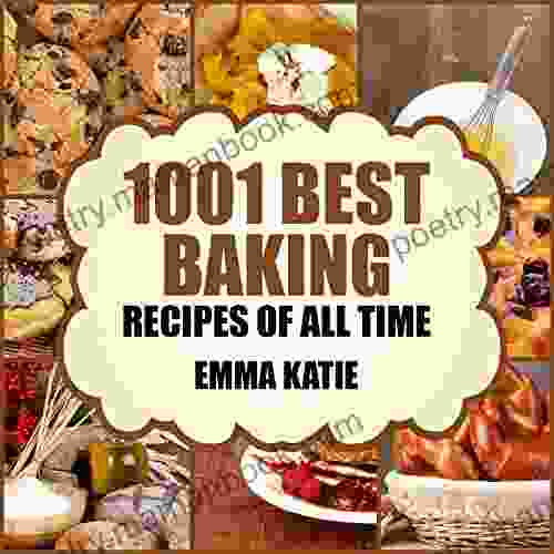 1001 Best Baking Recipes Of All Time: A Baking Cookbook With Over 1001 Recipes For Baking Basics Such As Bread Cakes Chocolate Cookies Desserts Muffin Pastry And More
