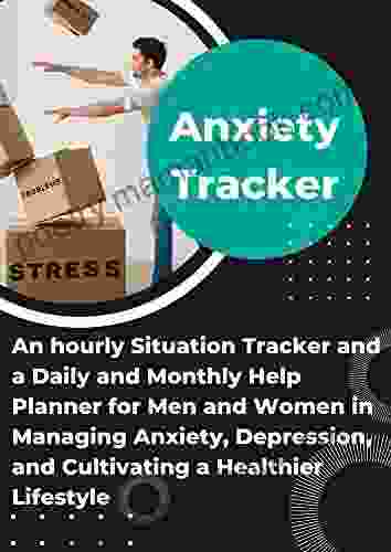 Anxiety Tracker: An Hourly Situation Tracker And A Daily And Monthly Help Planner For Men And Women In Managing Anxiety Depression And Cultivating A Healthier Lifestyle