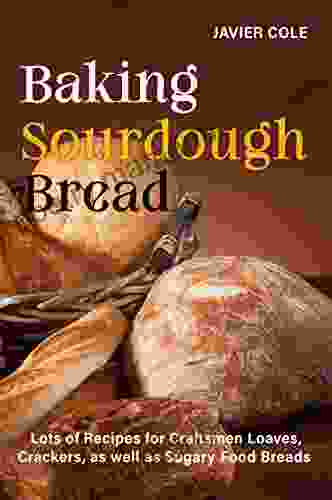 Baking Sourdough Bread Lots Of Recipes For Craftsmen Loaves Crackers As Well As Sugary Food Breads