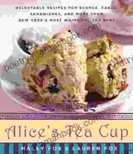 Alice S Tea Cup: Delectable Recipes For Scones Cakes Sandwiches And More From New York S Most Whimsical Tea Spot