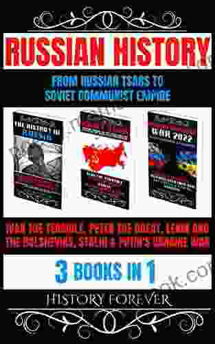 Russian History: From Russian Tsars To Soviet Communist Empire 3 In 1: Ivan The Terrible Peter The Great Lenin And The Bolsheviks Stalin Putin S Ukraine War