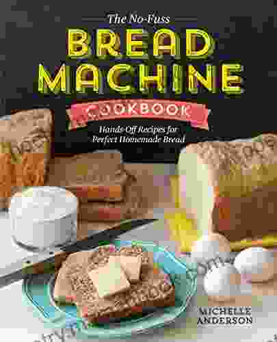 The No Fuss Bread Machine Cookbook: Hands Off Recipes For Perfect Homemade Bread