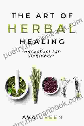 The Art Of Herbal Healing: Herbalism For Beginners (Herbology For Beginners)