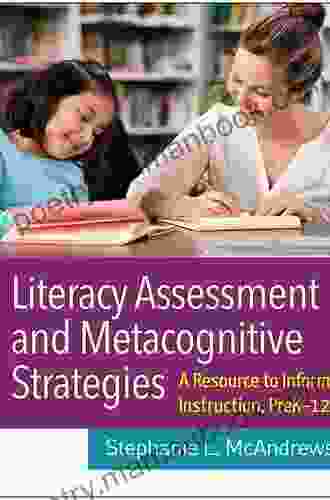 Literacy Assessment And Metacognitive Strategies: A Resource To Inform Instruction PreK 12