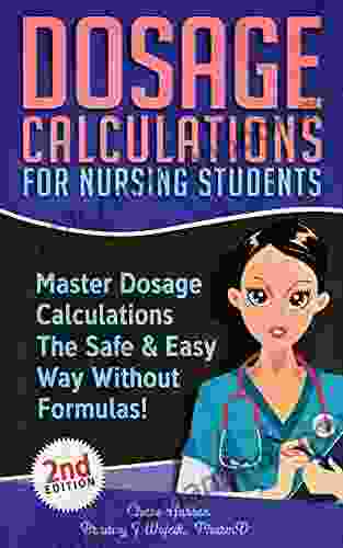 Dosage Calculations For Nursing Students: Master Dosage Calculations The Safe Easy Way Without Formulas (Dosage Calculation Success 1)