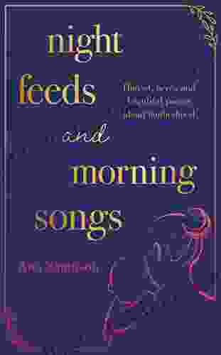 Night Feeds And Morning Songs: Honest Fierce And Beautiful Poems About Motherhood