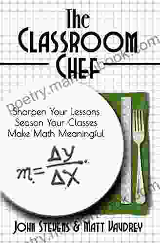 The Classroom Chef: Sharpen Your Lessons Season Your Classes Make Math Meaningful