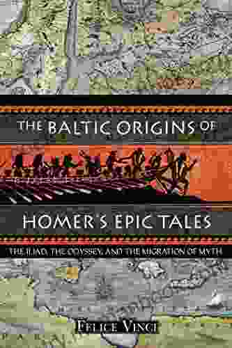 The Baltic Origins Of Homer S Epic Tales: The Iliad The Odyssey And The Migration Of Myth