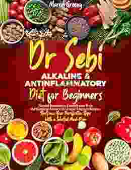 Dr Sebi S Alkaline Anti Inflammatory Diet For Beginners: Natural Remedies To Detoxify Your Body And Eliminate Stress With Unique Targeted Recipes Start Now Your Purification Steps