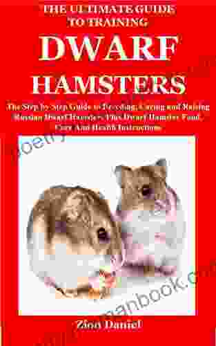 The Ultimate Guide To Training Dwarf Hamsters: The Step By Step Guide To Breeding Caring And Raising Russian Dwarf Hamsters Plus Dwarf Hamster Food Care And Health Instructions