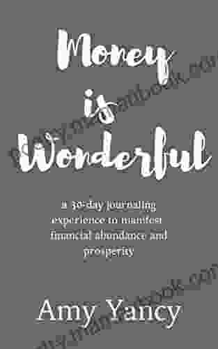 Money Is Wonderful: A 30 Day Journaling Experience To Manifest Financial Abundance And Prosperity